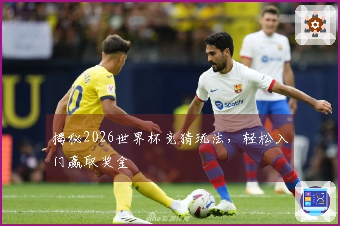 揭秘2026世界杯竞猜玩法,轻松入门赢取奖金
