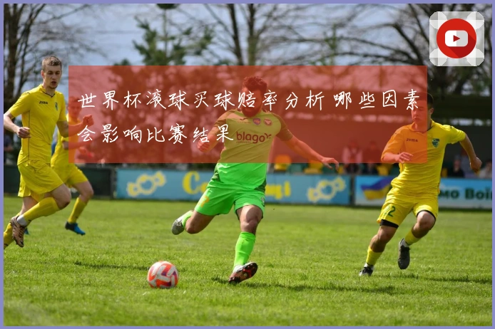 世界杯滚球买球赔率分析 哪些因素会影响比赛结果