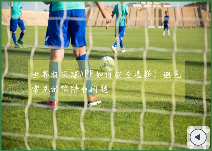 世界杯买球APP如何安全选择？避免常见的陷阱和问题