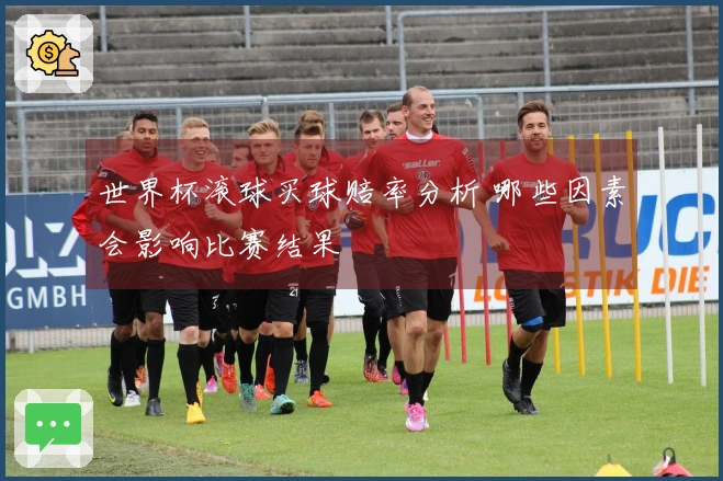 世界杯滚球买球赔率分析 哪些因素会影响比赛结果