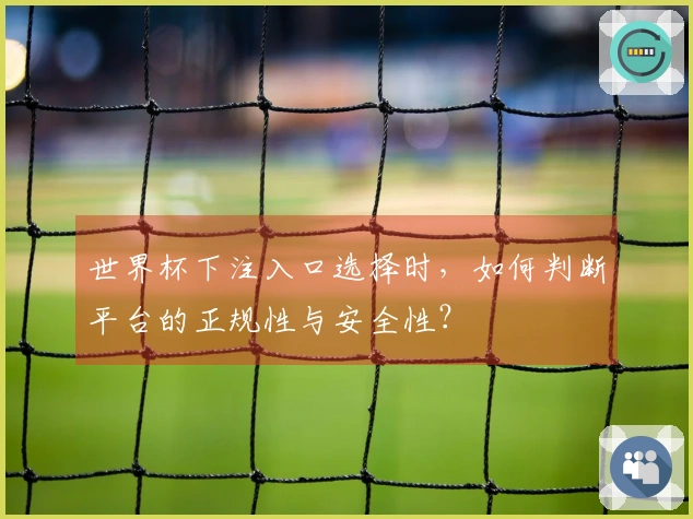 世界杯下注入口选择时，如何判断平台的正规性与安全性？