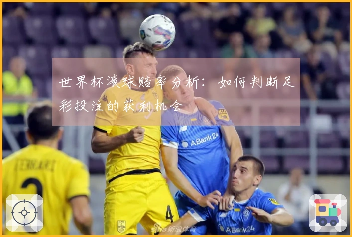 世界杯滚球赔率分析：如何判断足彩投注的获利机会